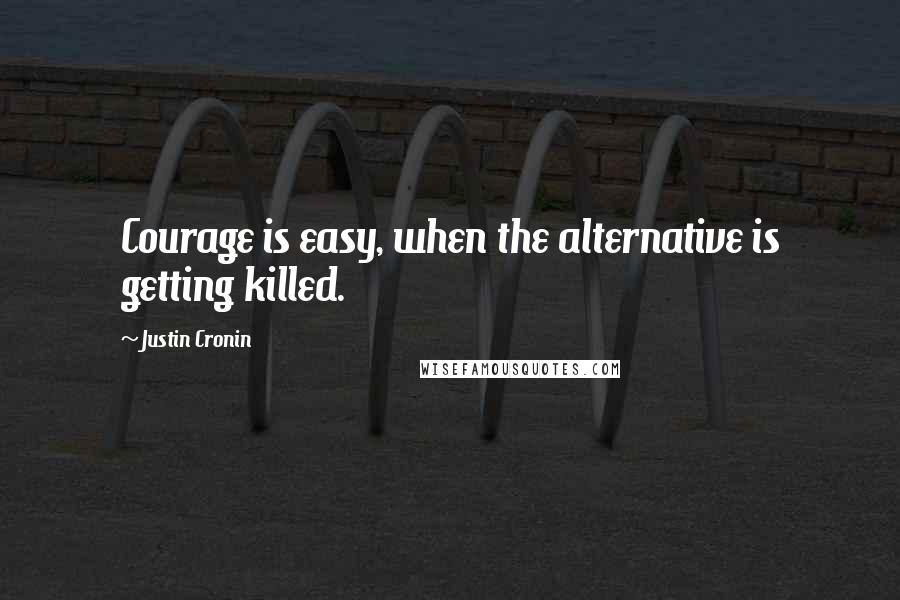 Justin Cronin Quotes: Courage is easy, when the alternative is getting killed.