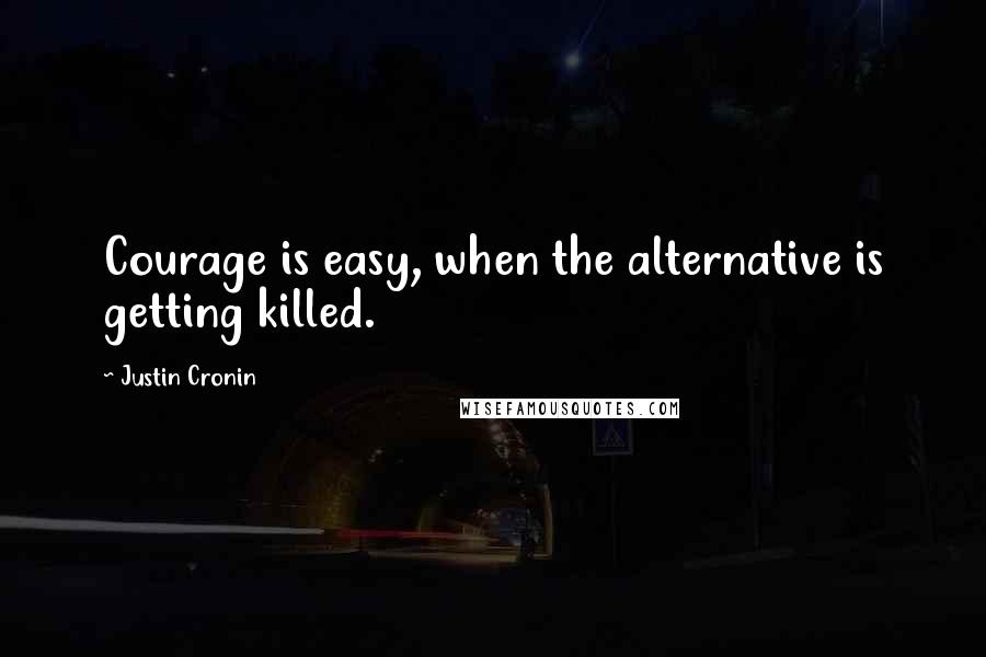 Justin Cronin Quotes: Courage is easy, when the alternative is getting killed.