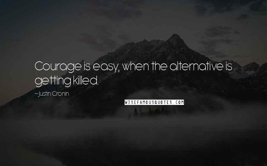 Justin Cronin Quotes: Courage is easy, when the alternative is getting killed.