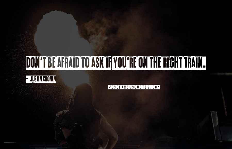 Justin Cronin Quotes: Don't be afraid to ask if you're on the right train.