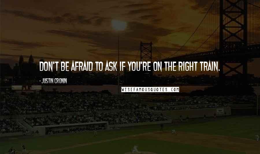 Justin Cronin Quotes: Don't be afraid to ask if you're on the right train.