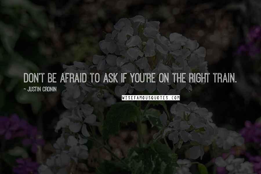 Justin Cronin Quotes: Don't be afraid to ask if you're on the right train.