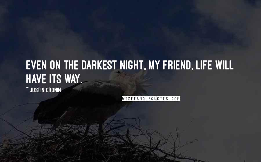 Justin Cronin Quotes: Even on the darkest night, my friend, life will have its way.