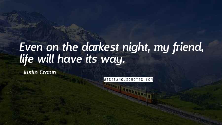 Justin Cronin Quotes: Even on the darkest night, my friend, life will have its way.