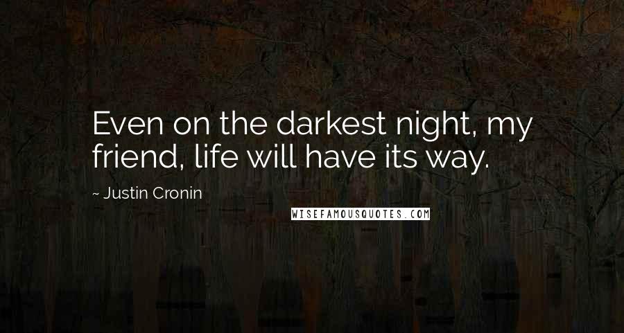 Justin Cronin Quotes: Even on the darkest night, my friend, life will have its way.