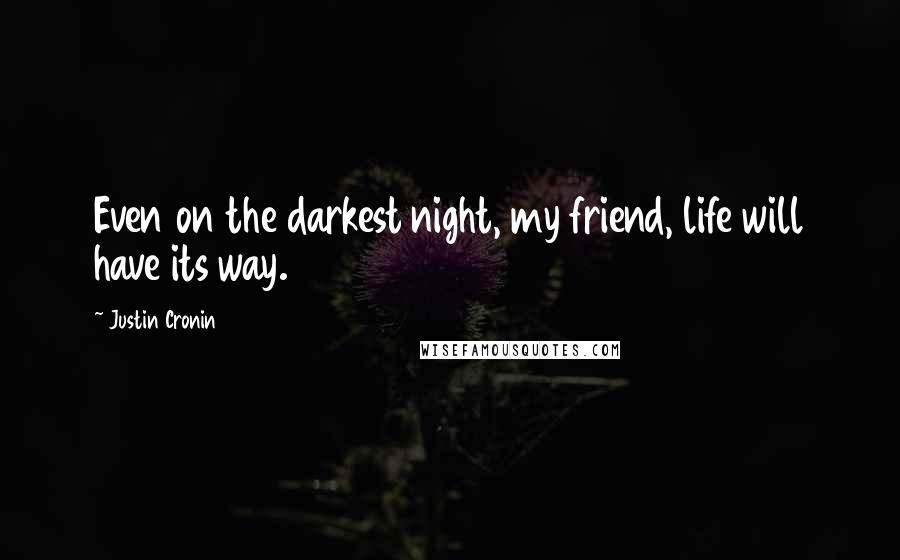 Justin Cronin Quotes: Even on the darkest night, my friend, life will have its way.