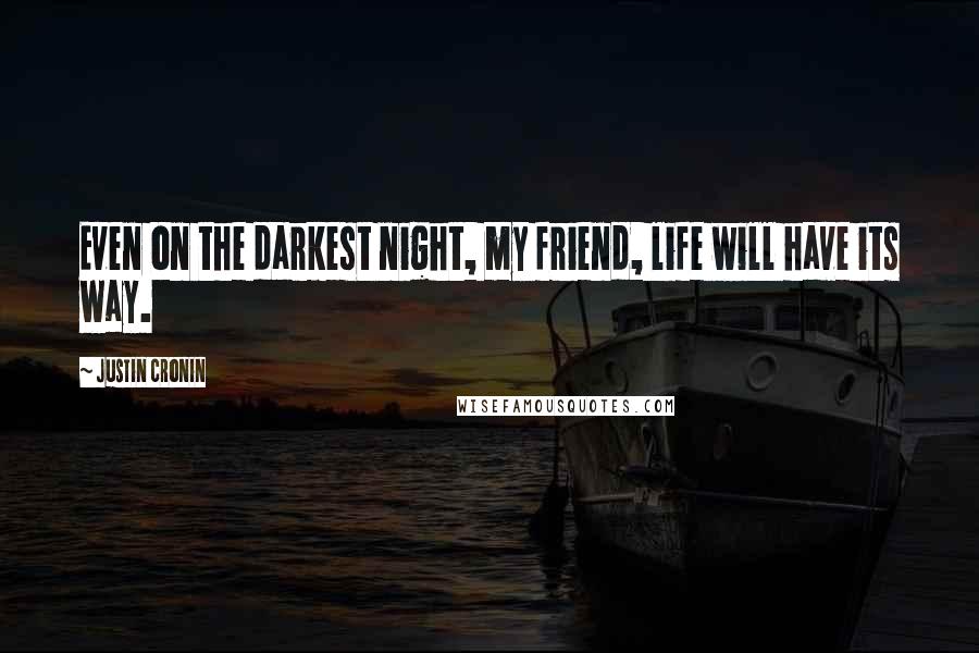 Justin Cronin Quotes: Even on the darkest night, my friend, life will have its way.