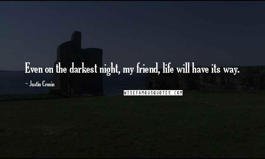 Justin Cronin Quotes: Even on the darkest night, my friend, life will have its way.