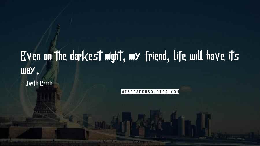 Justin Cronin Quotes: Even on the darkest night, my friend, life will have its way.