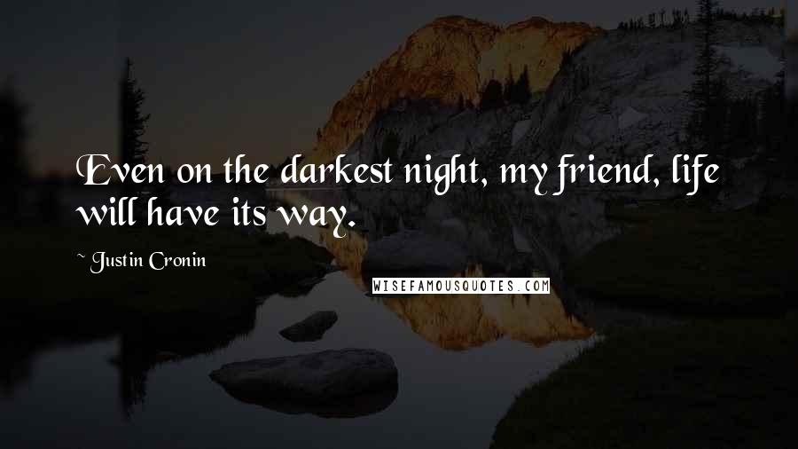 Justin Cronin Quotes: Even on the darkest night, my friend, life will have its way.