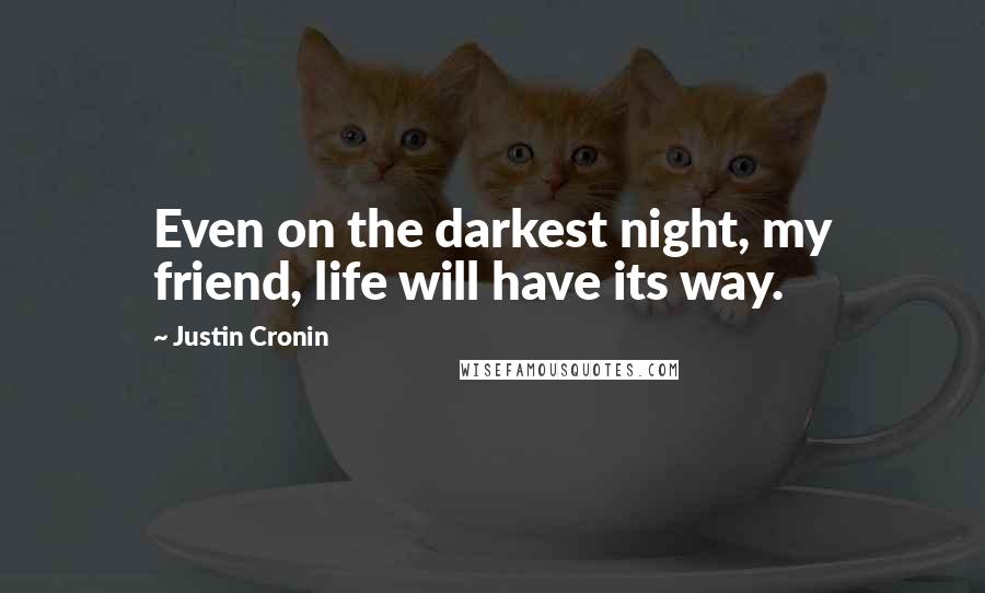 Justin Cronin Quotes: Even on the darkest night, my friend, life will have its way.