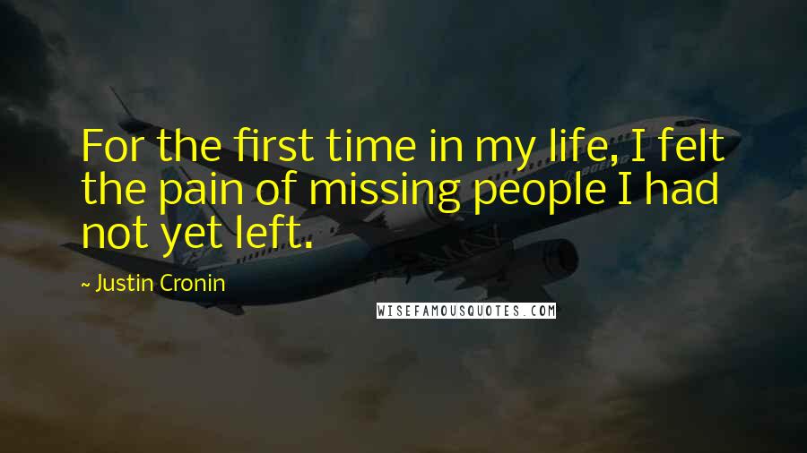 Justin Cronin Quotes: For the first time in my life, I felt the pain of missing people I had not yet left.