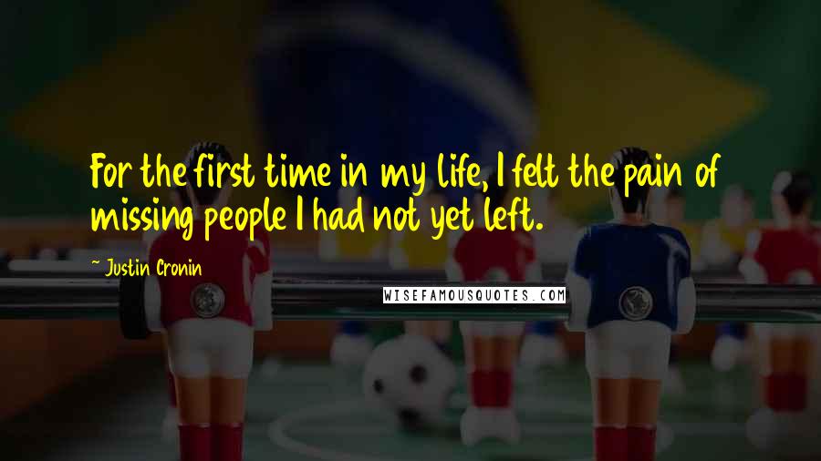 Justin Cronin Quotes: For the first time in my life, I felt the pain of missing people I had not yet left.