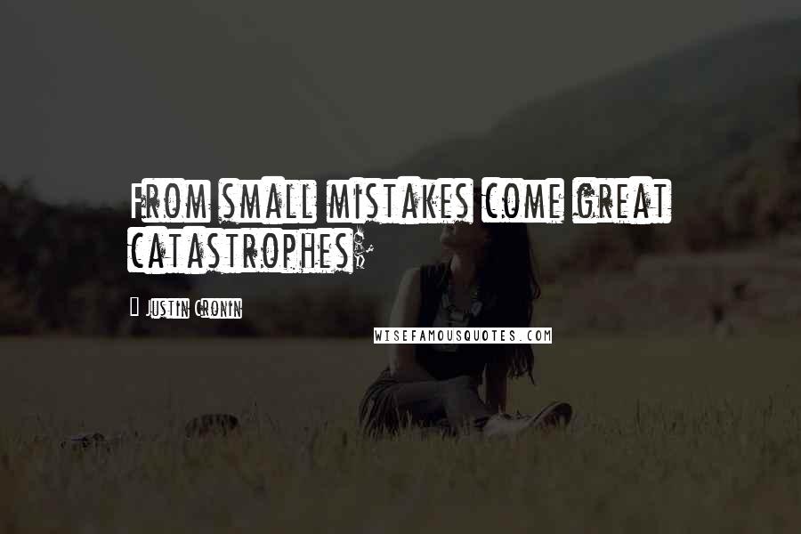 Justin Cronin Quotes: From small mistakes come great catastrophes;