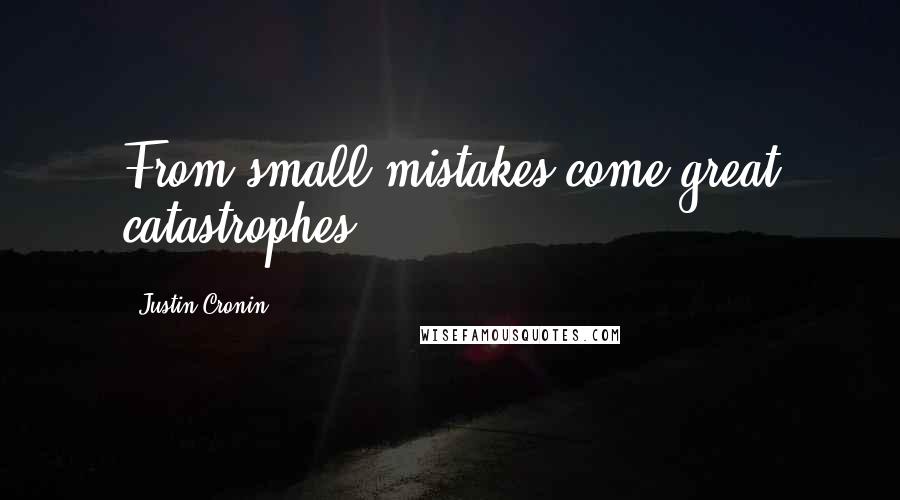 Justin Cronin Quotes: From small mistakes come great catastrophes;