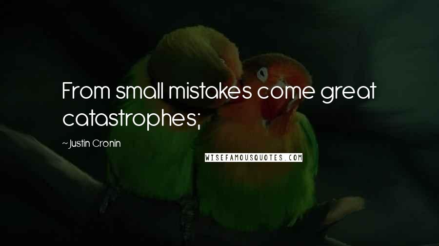 Justin Cronin Quotes: From small mistakes come great catastrophes;