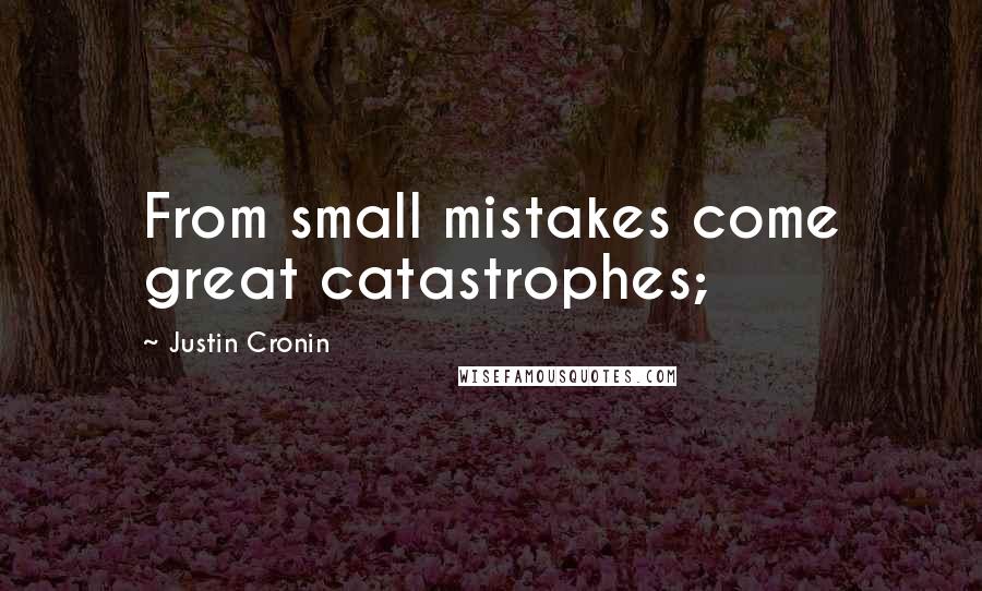 Justin Cronin Quotes: From small mistakes come great catastrophes;