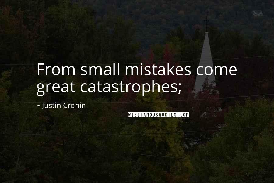 Justin Cronin Quotes: From small mistakes come great catastrophes;