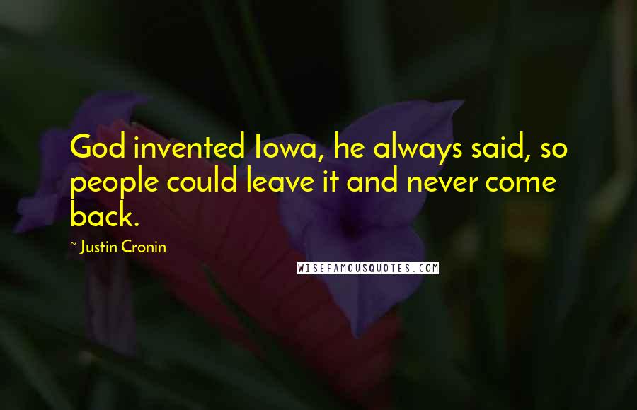 Justin Cronin Quotes: God invented Iowa, he always said, so people could leave it and never come back.