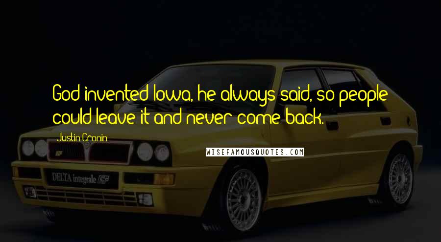 Justin Cronin Quotes: God invented Iowa, he always said, so people could leave it and never come back.