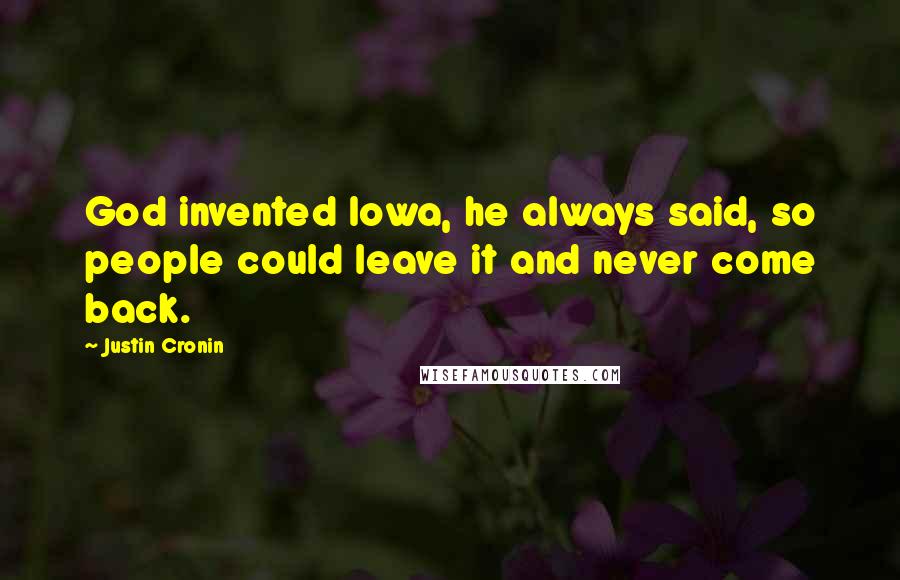Justin Cronin Quotes: God invented Iowa, he always said, so people could leave it and never come back.