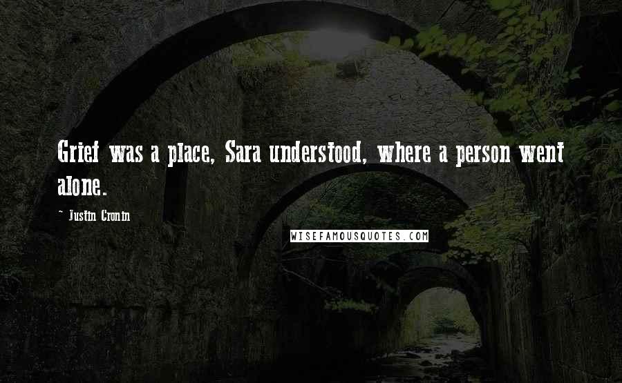 Justin Cronin Quotes: Grief was a place, Sara understood, where a person went alone.