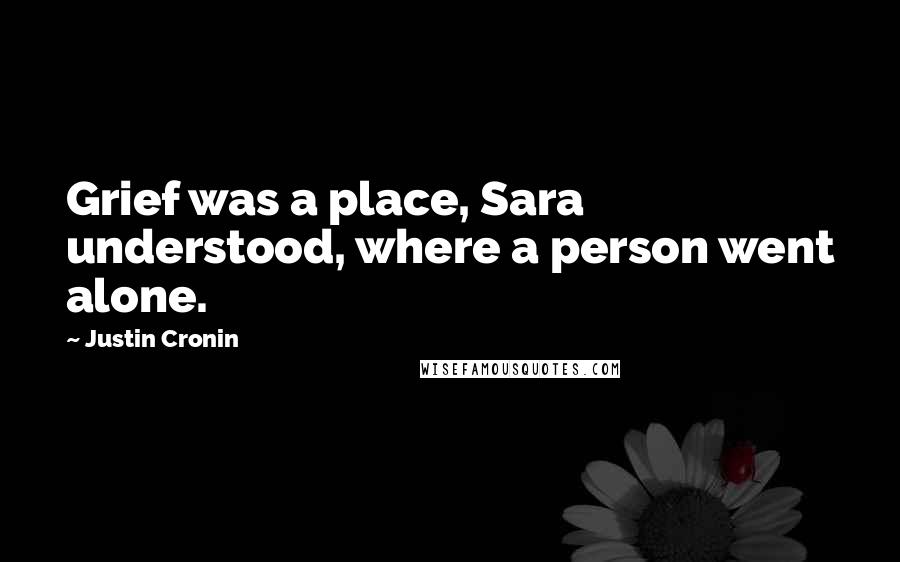 Justin Cronin Quotes: Grief was a place, Sara understood, where a person went alone.