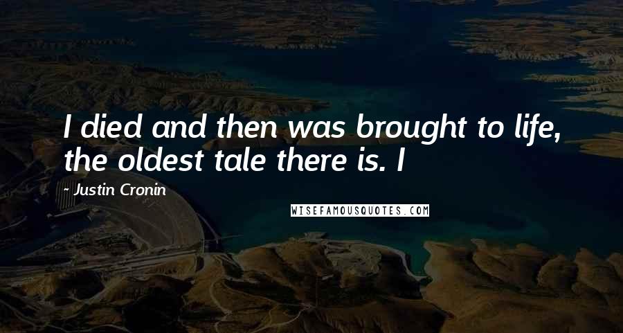 Justin Cronin Quotes: I died and then was brought to life, the oldest tale there is. I