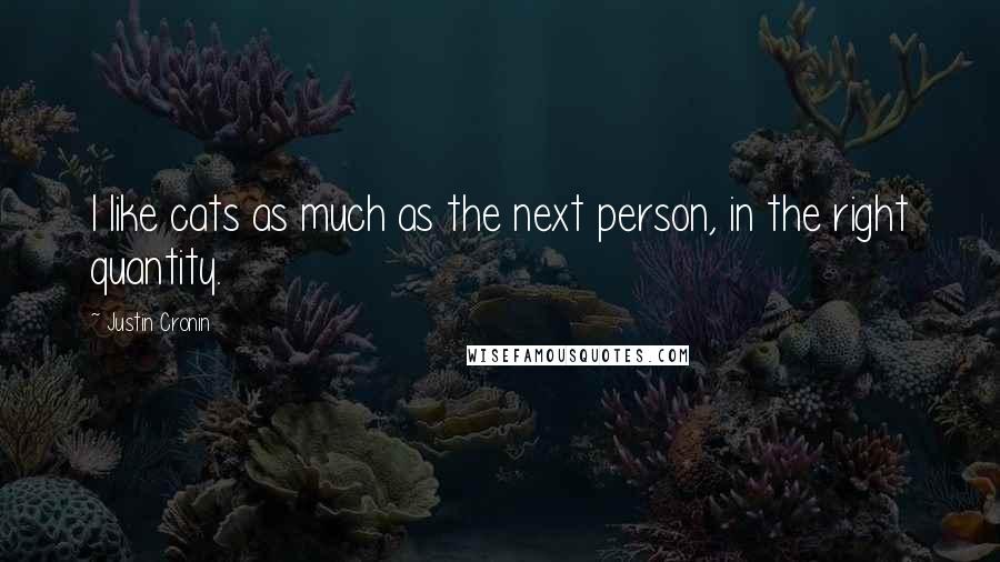 Justin Cronin Quotes: I like cats as much as the next person, in the right quantity.