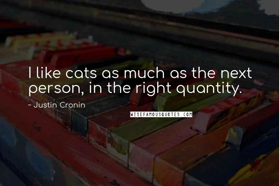 Justin Cronin Quotes: I like cats as much as the next person, in the right quantity.