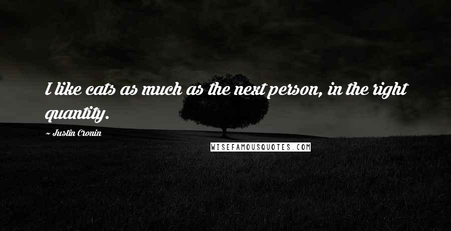 Justin Cronin Quotes: I like cats as much as the next person, in the right quantity.