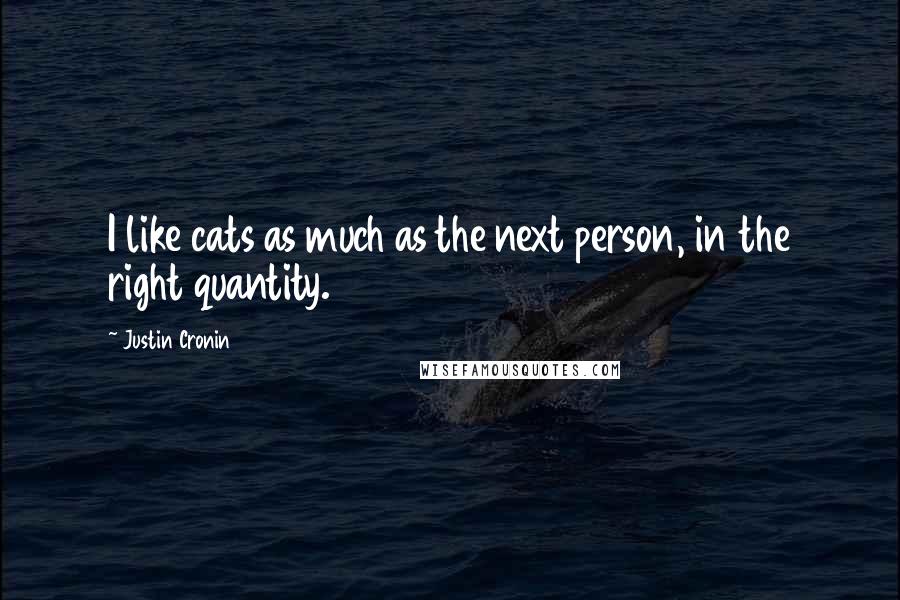 Justin Cronin Quotes: I like cats as much as the next person, in the right quantity.