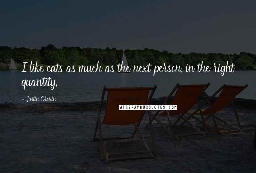 Justin Cronin Quotes: I like cats as much as the next person, in the right quantity.