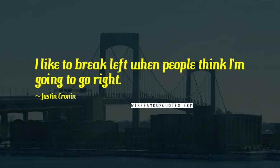 Justin Cronin Quotes: I like to break left when people think I'm going to go right.