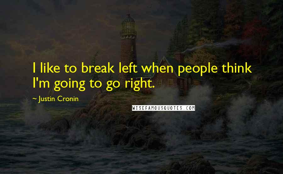 Justin Cronin Quotes: I like to break left when people think I'm going to go right.