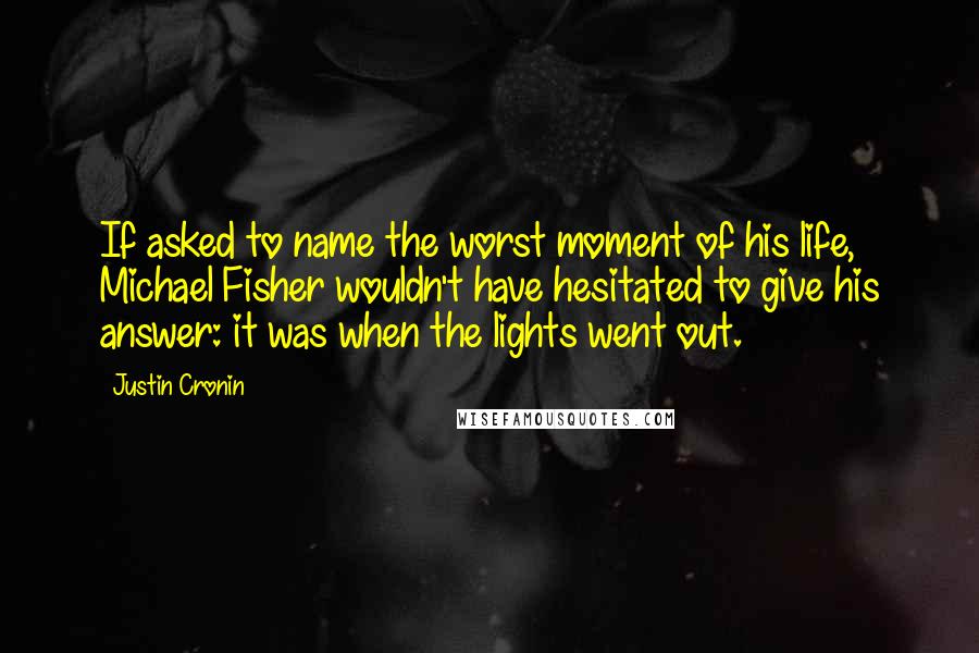 Justin Cronin Quotes: If asked to name the worst moment of his life, Michael Fisher wouldn't have hesitated to give his answer: it was when the lights went out.