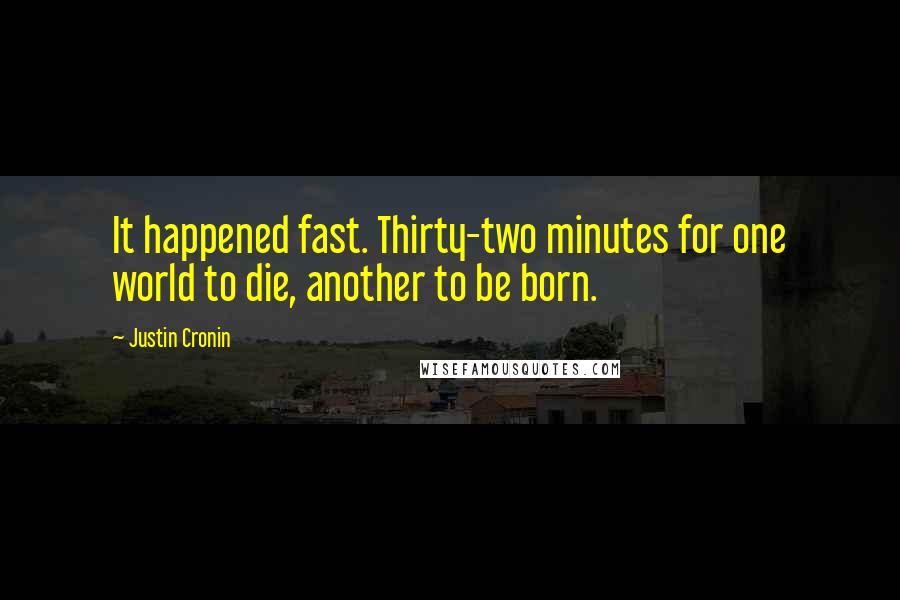 Justin Cronin Quotes: It happened fast. Thirty-two minutes for one world to die, another to be born.