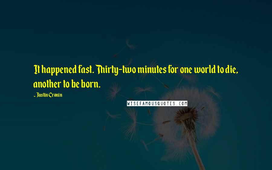 Justin Cronin Quotes: It happened fast. Thirty-two minutes for one world to die, another to be born.