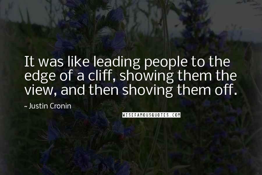 Justin Cronin Quotes: It was like leading people to the edge of a cliff, showing them the view, and then shoving them off.