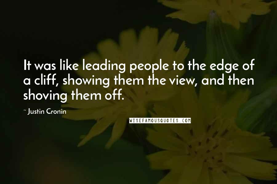 Justin Cronin Quotes: It was like leading people to the edge of a cliff, showing them the view, and then shoving them off.