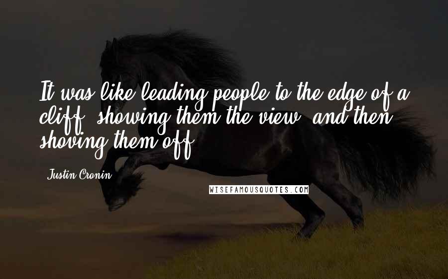 Justin Cronin Quotes: It was like leading people to the edge of a cliff, showing them the view, and then shoving them off.