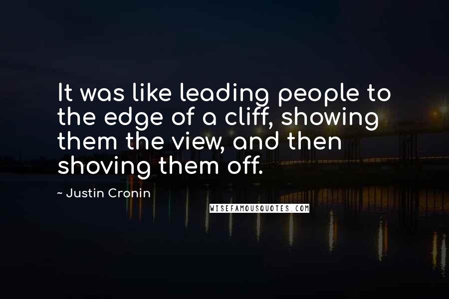 Justin Cronin Quotes: It was like leading people to the edge of a cliff, showing them the view, and then shoving them off.