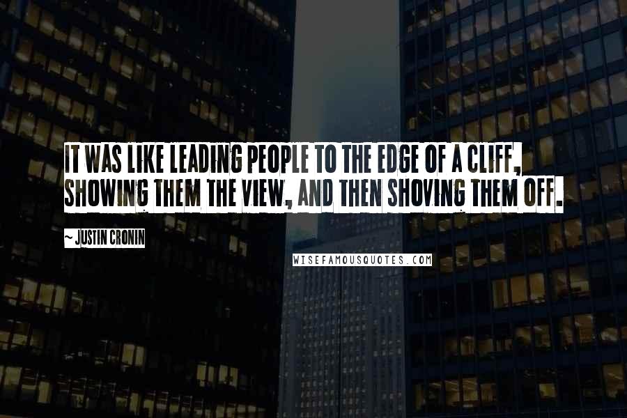 Justin Cronin Quotes: It was like leading people to the edge of a cliff, showing them the view, and then shoving them off.