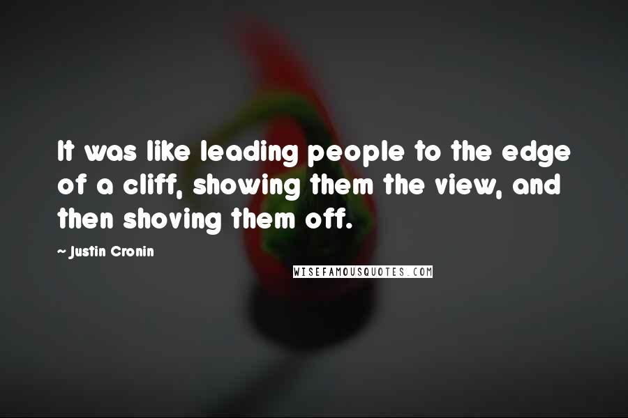 Justin Cronin Quotes: It was like leading people to the edge of a cliff, showing them the view, and then shoving them off.