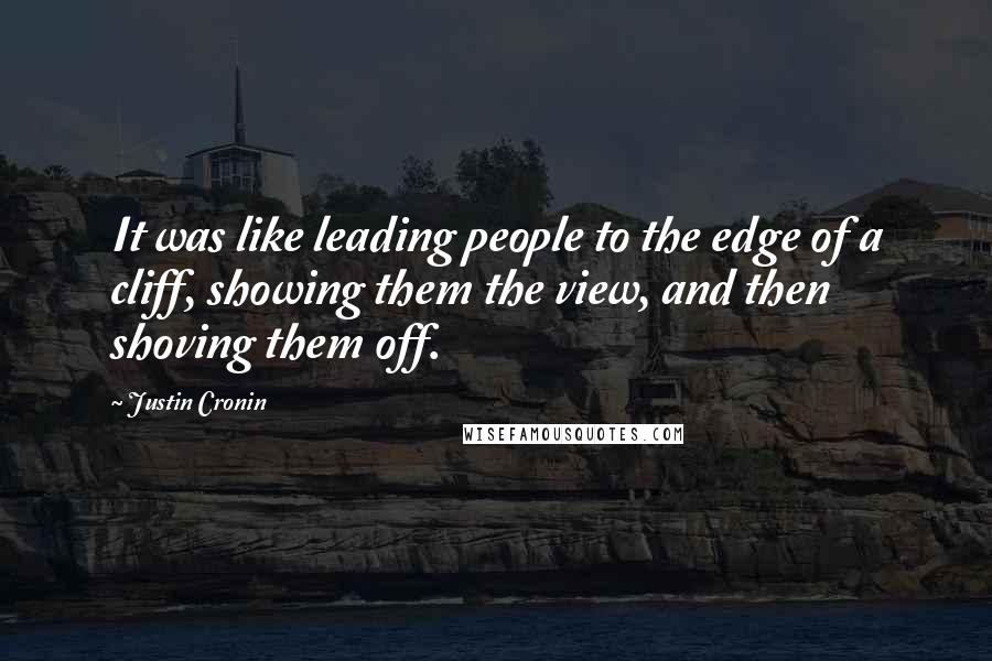Justin Cronin Quotes: It was like leading people to the edge of a cliff, showing them the view, and then shoving them off.