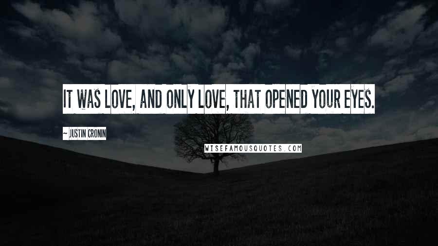 Justin Cronin Quotes: It was love, and only love, that opened your eyes.