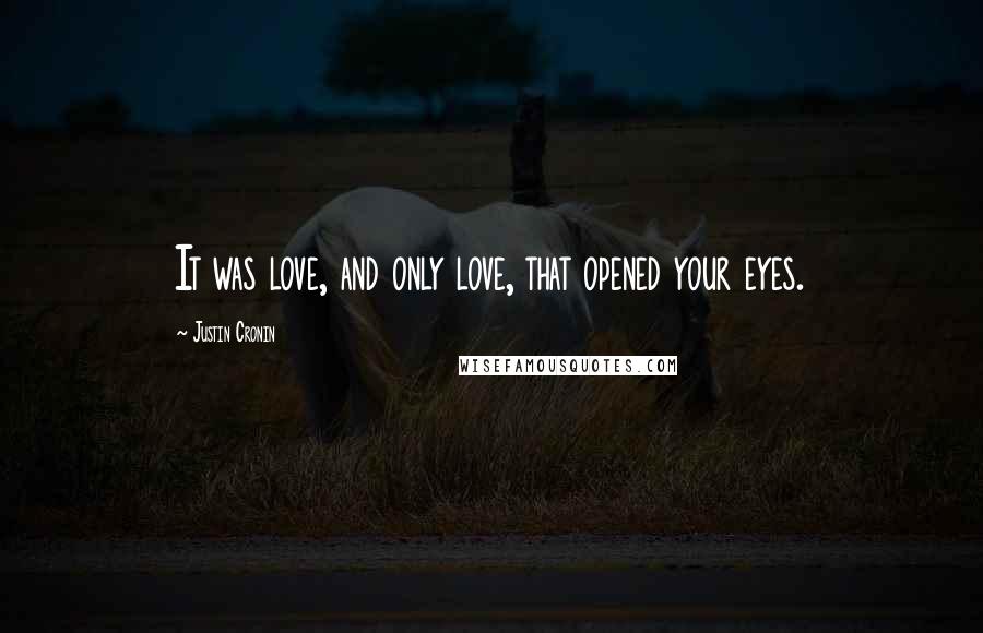 Justin Cronin Quotes: It was love, and only love, that opened your eyes.