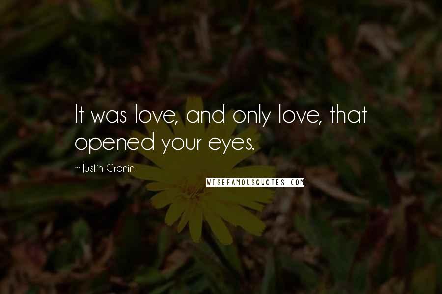 Justin Cronin Quotes: It was love, and only love, that opened your eyes.