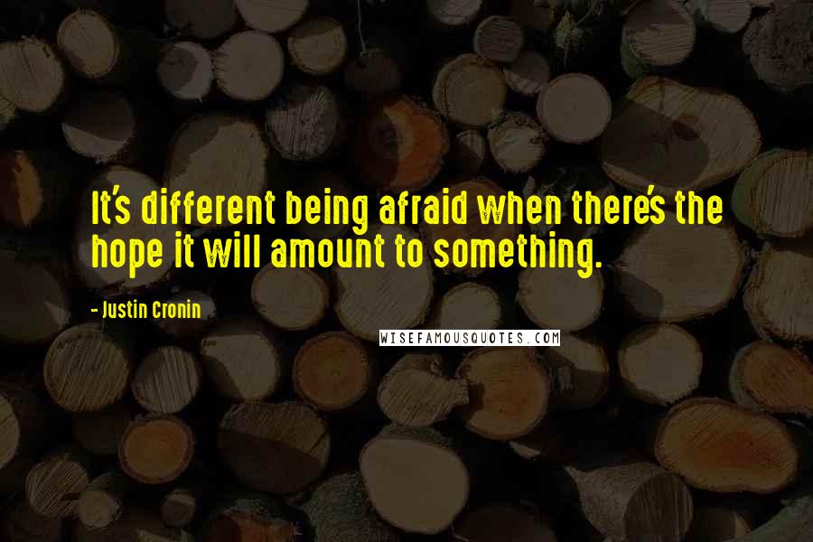 Justin Cronin Quotes: It's different being afraid when there's the hope it will amount to something.