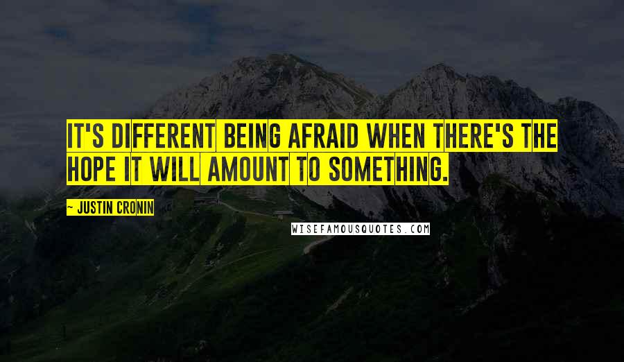 Justin Cronin Quotes: It's different being afraid when there's the hope it will amount to something.